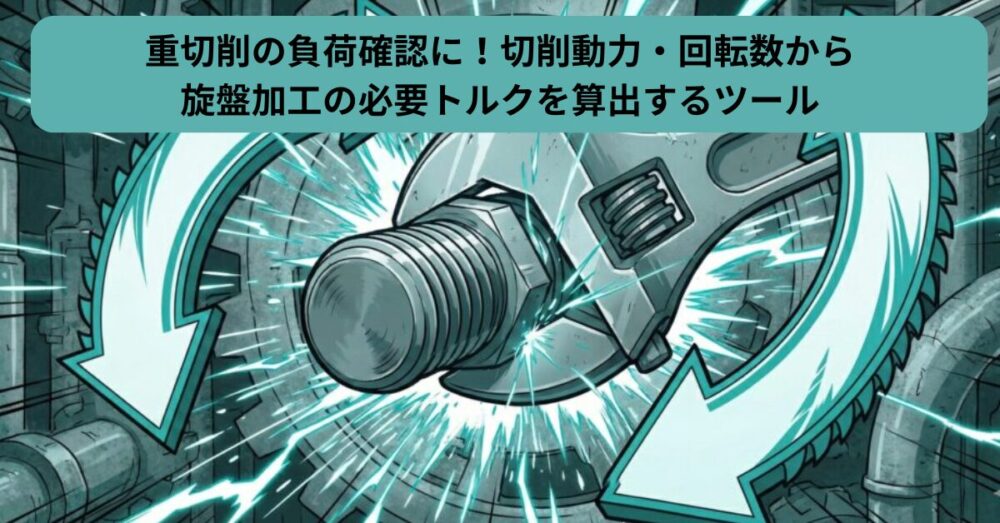 重切削の負荷確認に！切削動力・回転数から旋盤加工の必要トルクを算出するツール